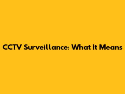 CCTV Surveillance: What It Means