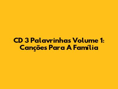 CD 3 Palavrinhas Volume 1: Canções Para A Família