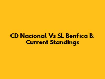 CD Nacional Vs SL Benfica B: Current Standings