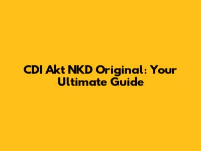CDI Akt NKD Original: Your Ultimate Guide