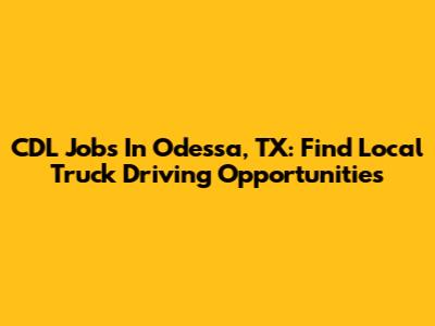 CDL Jobs In Odessa, TX: Find Local Truck Driving Opportunities