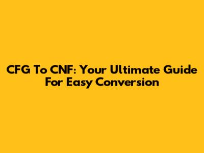 CFG To CNF: Your Ultimate Guide For Easy Conversion