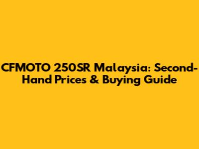 CFMOTO 250SR Malaysia: Second-Hand Prices & Buying Guide