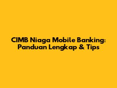 CIMB Niaga Mobile Banking: Panduan Lengkap & Tips