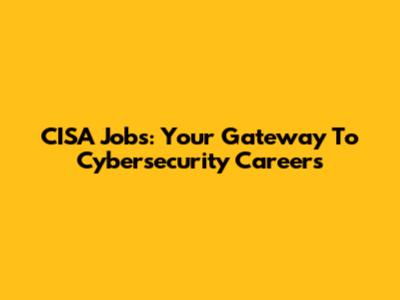 CISA Jobs: Your Gateway To Cybersecurity Careers