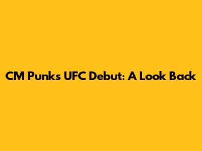 CM Punk's UFC Debut: A Look Back