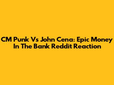 CM Punk Vs John Cena: Epic Money In The Bank Reddit Reaction
