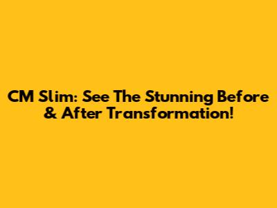 CM Slim: See The Stunning Before & After Transformation!