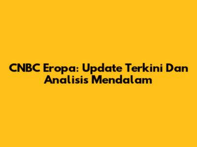 CNBC Eropa: Update Terkini Dan Analisis Mendalam