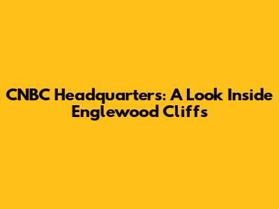 CNBC Headquarters: A Look Inside Englewood Cliffs