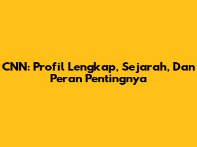 CNN: Profil Lengkap, Sejarah, Dan Peran Pentingnya