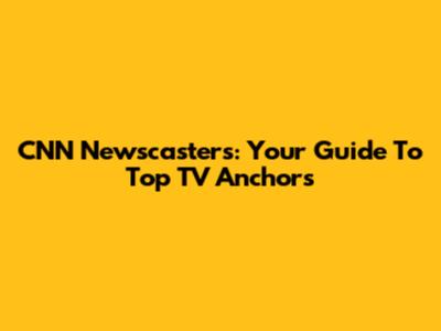 CNN Newscasters: Your Guide To Top TV Anchors