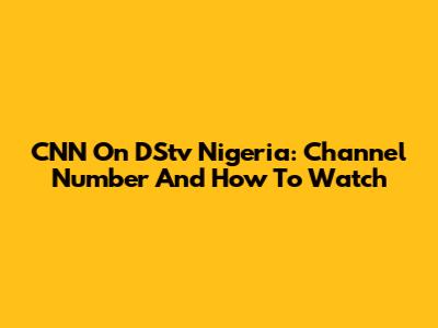 CNN On DStv Nigeria: Channel Number And How To Watch