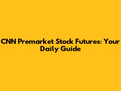 CNN Premarket Stock Futures: Your Daily Guide