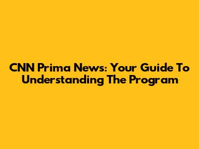 CNN Prima News: Your Guide To Understanding The Program