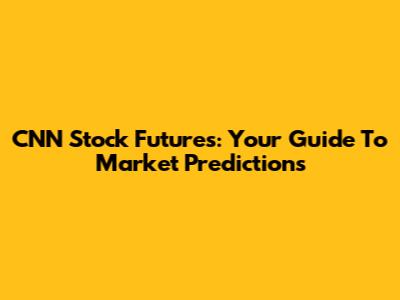 CNN Stock Futures: Your Guide To Market Predictions