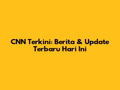 CNN Terkini: Berita & Update Terbaru Hari Ini