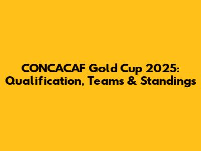 CONCACAF Gold Cup 2025: Qualification, Teams & Standings