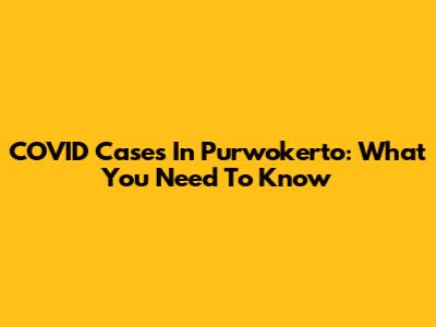 COVID Cases In Purwokerto: What You Need To Know
