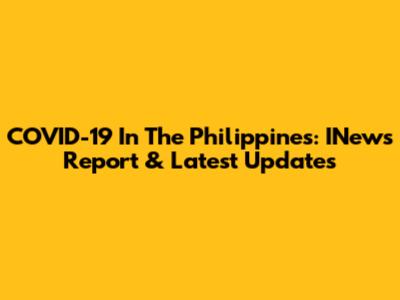 COVID-19 In The Philippines: INews Report & Latest Updates