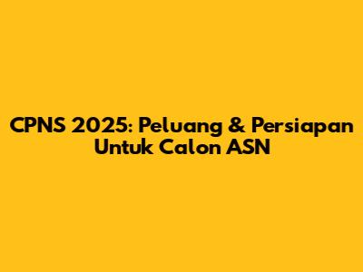 CPNS 2025: Peluang & Persiapan Untuk Calon ASN