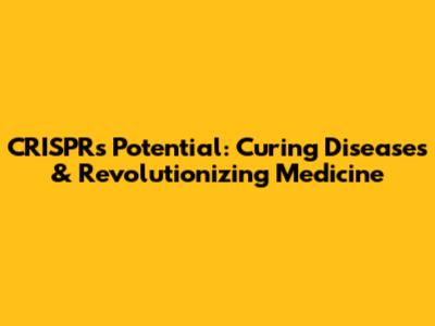 CRISPR's Potential: Curing Diseases & Revolutionizing Medicine
