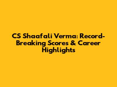 CS Shaafali Verma: Record-Breaking Scores & Career Highlights