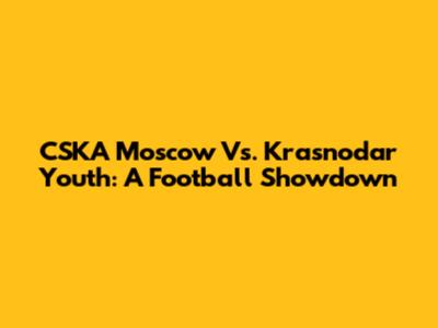 CSKA Moscow Vs. Krasnodar Youth: A Football Showdown