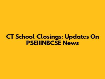 CT School Closings: Updates On PSEIIINBCSE News