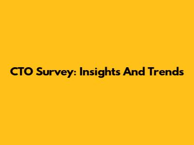 CTO Survey: Insights And Trends