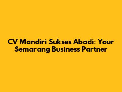 CV Mandiri Sukses Abadi: Your Semarang Business Partner