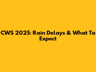 CWS 2025: Rain Delays & What To Expect