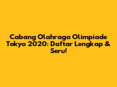 Cabang Olahraga Olimpiade Tokyo 2020: Daftar Lengkap & Seru!
