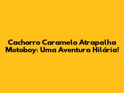 Cachorro Caramelo Atrapalha Motoboy: Uma Aventura Hilária!