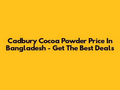 Cadbury Cocoa Powder Price In Bangladesh - Get The Best Deals