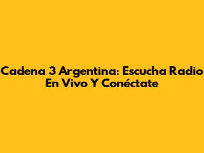 Cadena 3 Argentina: Escucha Radio En Vivo Y Conéctate