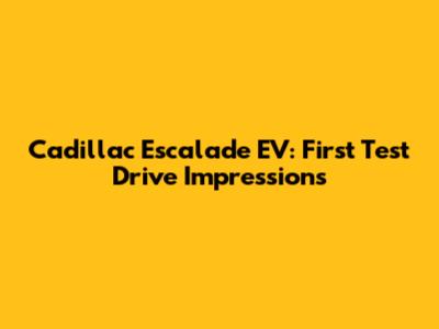 Cadillac Escalade EV: First Test Drive Impressions
