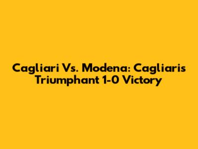 Cagliari Vs. Modena: Cagliari's Triumphant 1-0 Victory