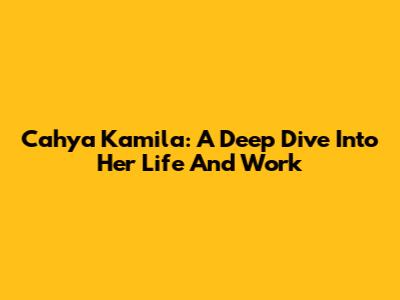 Cahya Kamila: A Deep Dive Into Her Life And Work