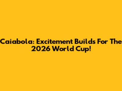Caiabola: Excitement Builds For The 2026 World Cup!