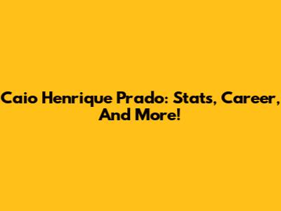 Caio Henrique Prado: Stats, Career, And More!