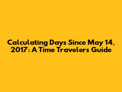 Calculating Days Since May 14, 2017: A Time Traveler's Guide