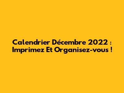 Calendrier Décembre 2022 : Imprimez Et Organisez-vous !