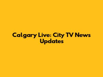 Calgary Live: City TV News Updates