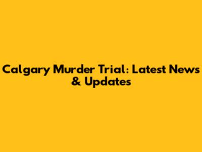 Calgary Murder Trial: Latest News & Updates
