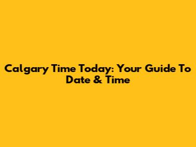 Calgary Time Today: Your Guide To Date & Time
