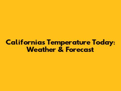 California's Temperature Today: Weather & Forecast