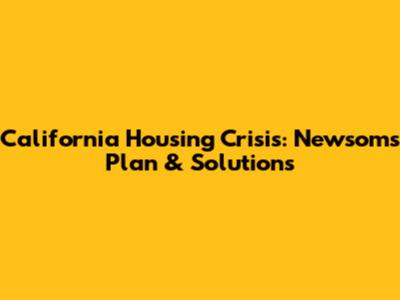 California Housing Crisis: Newsom's Plan & Solutions