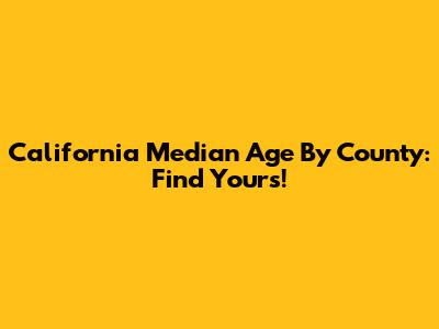 California Median Age By County: Find Yours!