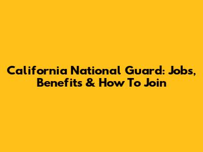 California National Guard: Jobs, Benefits & How To Join
